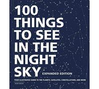 100 Things to See in the Night Sky, Expanded Edition: Your Illustrated Guide to the Planets, Satellites, Constellations, and More