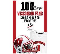 100 Things Wisconsin Fans Should Know & Do Before They Die