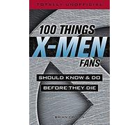 100 Things X-Men Fans Should Know & Do Before They Die