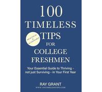 100 Timeless Tips for College Freshmen: Your Essential Guide to Thriving - Not Just Surviving - in Your First Year of College