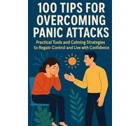 100 Tips For Overcoming Panic Attacks: Practical Tools and Calming Strategies to Regain Control and Live with Confidence