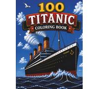 100 Titanic Coloring Book: Explore the Legendary Ship, Its Passengers, Historic Voyage, Iceberg Collision, and Incredible Story Through 100 Detailed Coloring Pages