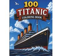 100 Titanic Coloring Book: Explore the Legendary Ship, Its Passengers, Historic Voyage, Iceberg Collision, and Incredible Story Through 100 Detailed Coloring Pages