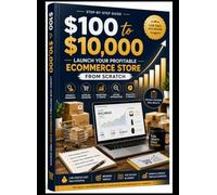 $100 to $10,000: Launch Your Profitable Ecommerce Store From Scratch: A Beginner's Step-by-Step Guide to Building, Growing & Scaling a Successful Online Business