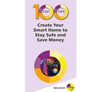 100 Top Tips - Create Your Smart Home To Stay Safe And Save Money