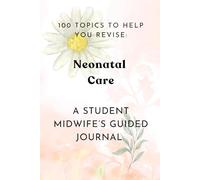 100 Topics To Help You Revise: Neonatal Care: A Student Midwife's Guided Journal