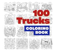 100 Trucks Coloring Book: 100 Cool Trucks Real and Imagined - Fun and Creative Designs for Kids Who Love Big Wheels