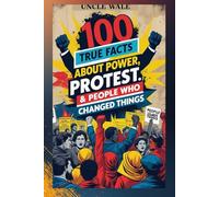 100 True Facts About Power, Protest & People Who Changed Things: An Empowering Look at the People, Movements, and Events that Transformed History for Teens and Young Adults!