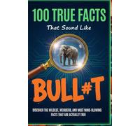 100 True Facts That Sound Like Bull#t: Unbelievable Facts That Will Leave You Stunned: Discover the Wildest, Weirdest, and Most Mind-Blowing Facts That Are Actually True!