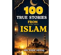 100 True Stories From Islam: Inspiring Stories from Islamic History Featuring Prophets, Sahaba, Righteous People, Meaningful Duas, and Life- Changing Lessons for Every Generation