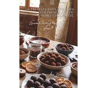 100 Truffles and Ganaches: The French Art of Noble Chocolate.: Tempering and coating: mastering professional confectionery techniques at home
