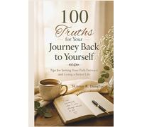 100 Truths for Your Journey Back to Yourself: Tips for Setting Your Path Forward and Living a Better Life