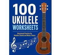 100 Ukulele Worksheets: Structured Practice for Ukulele Chords and Music Theory