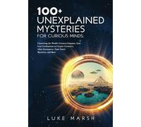 100+ Unexplained Mysteries for Curious Minds: Unraveling the World's Greatest Enigmas, from Lost Civilizations to Cryptic Creatures, Alien Encounters, Time Travel Mysteries, and More
