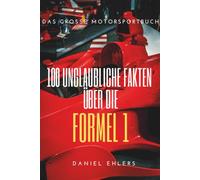 100 Unglaubliche Fakten über die Formel 1: Das große Motorsportbuch