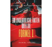 100 unglaubliche Fakten über die Formel 1: Das große Motorsportbuch