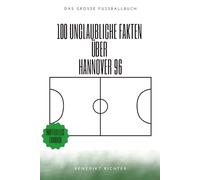 100 Unglaubliche Fakten Über Hannover 96: Die verrücktesten Geschichten, kuriosesten Legenden und größten Wunder der Alten Liebe: Das große Fussballbuch