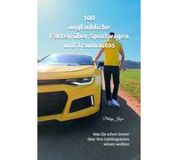 100 unglaubliche Fakten über Sportwagen und Traumautos: Was Sie schon immer über ihre Lieblingsautos wissen wollten