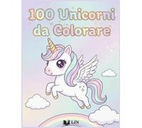 100 Unicorni da Colorare: Magia, Arcobaleni e Avventure - Grande Libro da Colorare per Bambini da 2 a 8 Anni