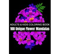 100 Unique Flower Mandalas: A Relaxation Coloring Book for Adults & Kids - Roses, Daisies, Sunflowers, Tulips, and More Beautiful Blooms for Stress Relief and Creativity
