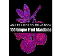 100 Unique Fruit Mandalas: A Relaxation Coloring Book for Adults & Kids - Featuring Tropical Fruits, Juicy Berries, Exotic Harvests, and Nature’s Sweet Patterns for Stress Relief and Creativity