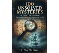 100 UNSOLVED MYSTERIES: 100 Strange Cases, Lost Secrets, Unexplained Disappearances, and Historical Puzzles
