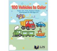100 Vehicles to Color: Trucks, Cars, Trains, Airplanes & Boats - A Big Coloring Book for Kids Ages 2-8