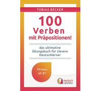 100 Verben mit Präpositionen!: Das ultimative Übungsbuch für clevere Deutschlerner