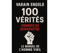 100 VÉRITÉS POUR DOMINER OU DISPARAÎTRE: Le manuel de l’homme viril