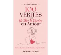 100 vérités pour ne plus te perdre en amour: Comprendre pourquoi tu t'effaces, apprends à exprimer tes émotions et poser tes limites, même dans un couple qui va bien