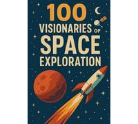 100 Visionaries of Space Exploration: A journey through the lives of 100 dreamers, doers, and explorers who shaped our path to the stars.