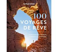 100 Voyages De Rêve - La Liste Idéale Des Destinations Et Itinéraires Autour Du Monde