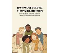 100 Ways Of Building Strong Relationships: How Small Emotional Choices Create Trust, Safety, And Lasting Connection