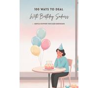 100 Ways To Deal With Birthday Sadness: Gentle Ways to Understand and Ease the Birthday Blues