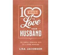 100 Ways to Love Your Husband The Simple Powerful Path to a Loving Marriage by Lisa Jacobson Lisa Jacobson (Auteur)
