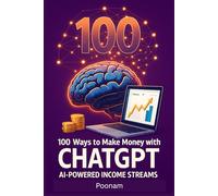100 Ways to Make Money with ChatGPT: AI-Powered Income Streams