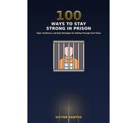 100 WAYS TO STAY STRONG IN PRISON: Hope, Resilience, and Real Strategies for Getting Through Hard Times