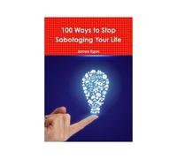100 Ways To Stop Sabotaging Your Life