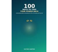 100 WAYS TO TAKE YOUR POWER BACK: An Electrifying Guide to Reclaiming Your Time, Your Energy, and Your Life