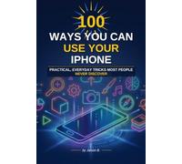 100 Ways You Can Use Your Iphone: Iphone tips and tricks for all skill levels: Learn the less known useful features of Iphone