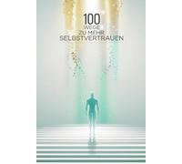 100 Wege zu mehr Selbstvertrauen: Schluss mit Selbstzweifeln. Stärke dein Selbstvertrauen Tag für Tag mit diesem Ratgeber