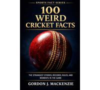 100 Weird Cricket Facts: The Strangest Stories, Records, Rules, and Moments in the Game