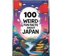 100 Weird Fun Facts About Japan: Uncover the Odd, Unique, and Fascinating Side of Japan: Discover the Strange, Fun, and Bizarre Facts About Japan’s Culture, History, and Everyday Life for Kids, Teens