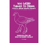 100 Weird Things to Draw: Funny & Absurd Drawing Prompts: Hilariously Bad Art Ideas for Bored Humans (Sketchbook Challenge) Vol. 1