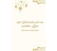 100 Weisheiten für ein erfülltes Leben: Islamische Gedanken