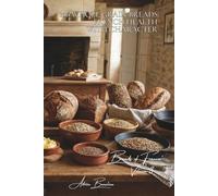 100 Whole Grain Breads: French Health with Character: Grains, seeds, the art of doing good AND staying healthy without compromise