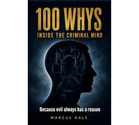 100 Whys - Inside the Criminal Mind: 100 Questions That Reveal the Psychology, Patterns, and Hidden Logic Behind History's Most Disturbing Crimes