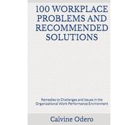 100 WORKPLACE PROBLEMS AND RECOMMENDED SOLUTIONS: Remedies to Challenges and Issues in the Organizational Work Performance Environment