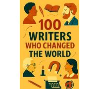 100 Writers Who Changed the World: One hundred writers. One hundred worlds. Infinite impact.