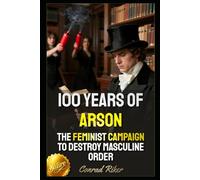 100 Years of Arson: The Feminist Campaign to Destroy Masculine Order